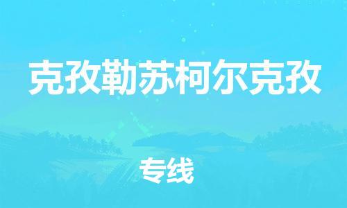 大成到克孜勒苏柯尔克孜物流专线2023省市县+乡镇-闪+送